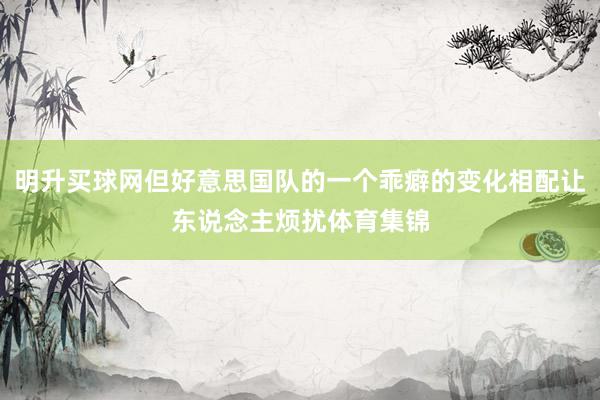 明升买球网但好意思国队的一个乖癖的变化相配让东说念主烦扰体育集锦