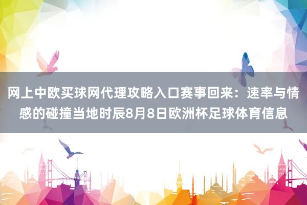 网上中欧买球网代理攻略入口赛事回来：速率与情感的碰撞当地时辰8月8日欧洲杯足球体育信息