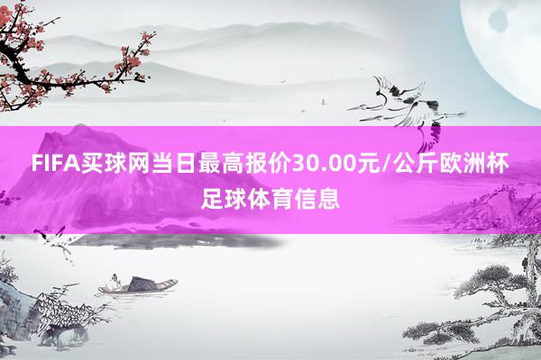 FIFA买球网当日最高报价30.00元/公斤欧洲杯足球体育信息