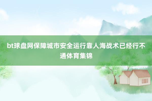 bt球盘网保障城市安全运行靠人海战术已经行不通体育集锦