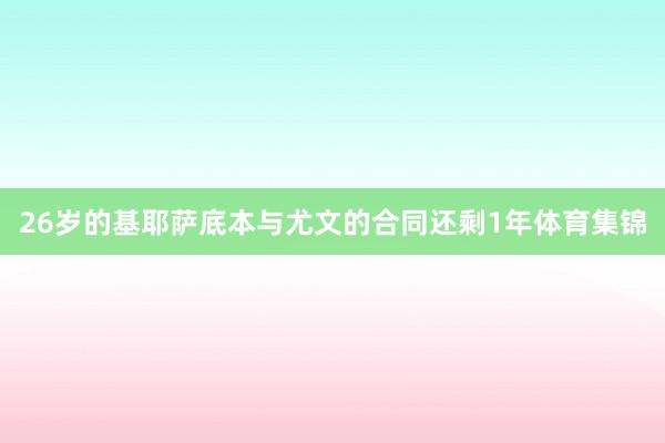 26岁的基耶萨底本与尤文的合同还剩1年体育集锦