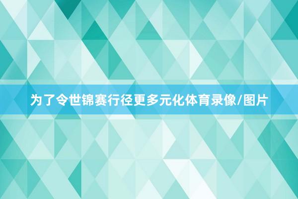 为了令世锦赛行径更多元化体育录像/图片