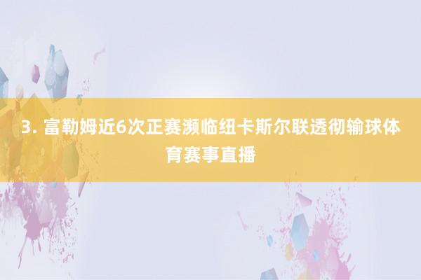 3. 富勒姆近6次正赛濒临纽卡斯尔联透彻输球体育赛事直播