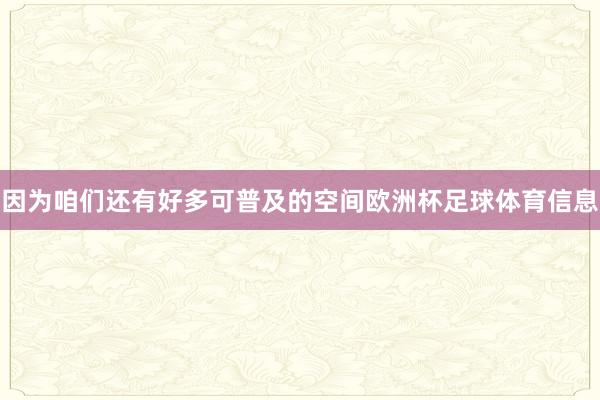 因为咱们还有好多可普及的空间欧洲杯足球体育信息