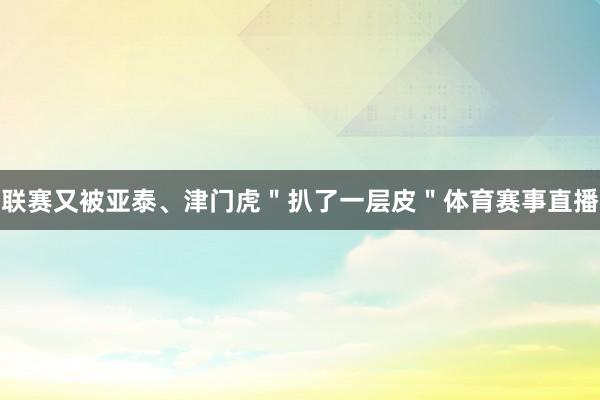 联赛又被亚泰、津门虎＂扒了一层皮＂体育赛事直播